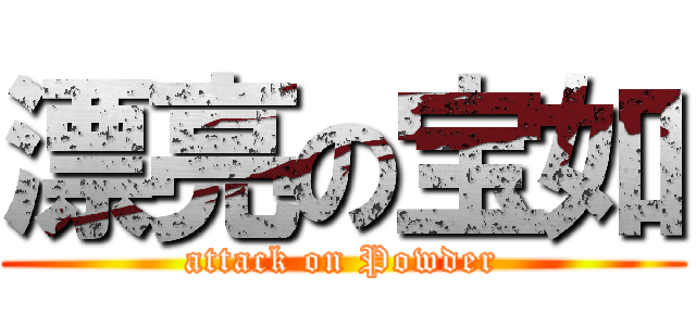 漂亮の宝如 (attack on Powder)
