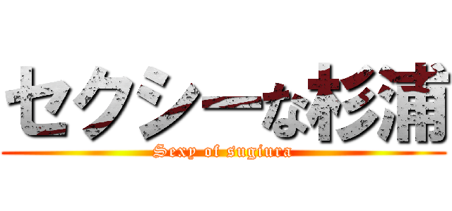 セクシーな杉浦 (Sexy of sugiura)