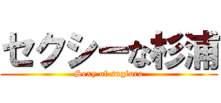 セクシーな杉浦 (Sexy of sugiura)