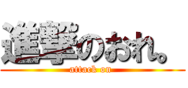 進撃のおれ。 (attack on )