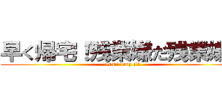 早く帰宅！残業嫌だ残業嫌だ (Don't drop it!)