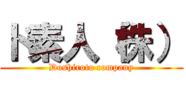 ド素人（株） (Doshiroto company)