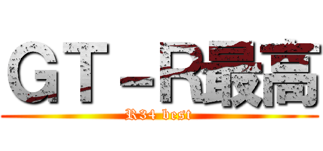 ＧＴ－Ｒ最高 (R34 best)