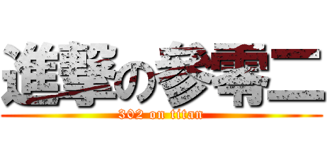 進撃の參零二 (302 on titan)