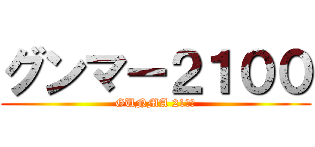 グンマー２１００ (GUNMA 21００)