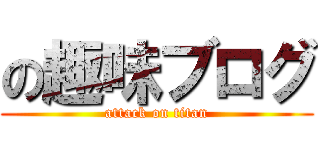 の趣味ブログ (attack on titan)