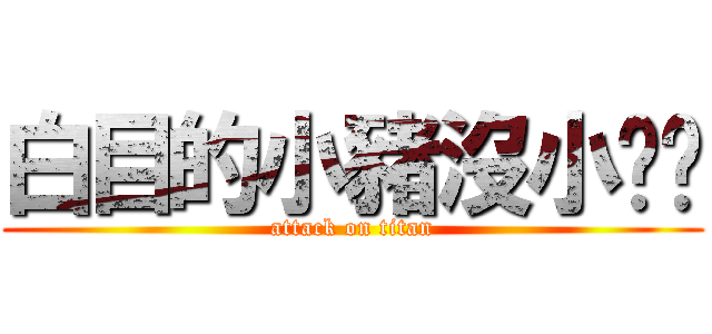 白目的小豬沒小雞雞 (attack on titan)