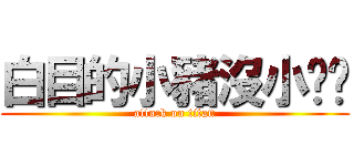 白目的小豬沒小雞雞 (attack on titan)