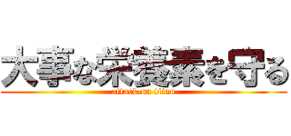 大事な栄養素を守る (attack on titan)