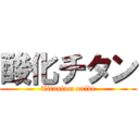 酸化チタン (Titanium oxide)