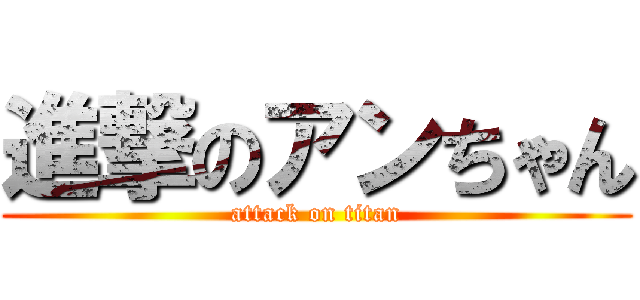 進撃のアンちゃん (attack on titan)