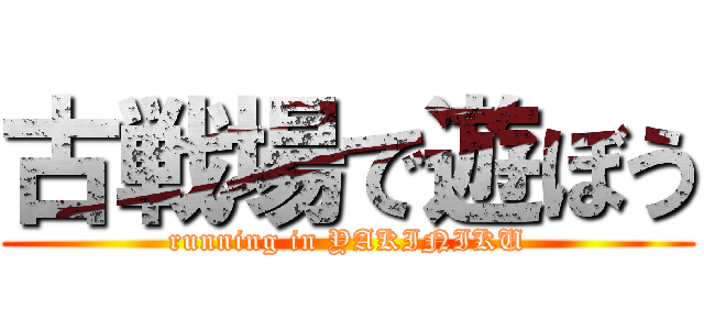 古戦場で遊ぼう (running in YAKINIKU)