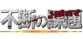 不断の課題 (constant problem)