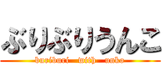 ぶりぶりうんこ (buriburi   with   unko)