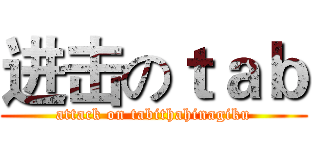 进击のｔａｂ (attack on tabithahinagiku)