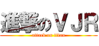 進撃のＶＪＲ (attack on titan)