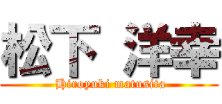 松下 洋幸 ( Hiroyuki matusita)