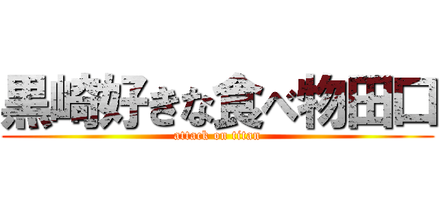 黒崎好きな食べ物田口 (attack on titan)