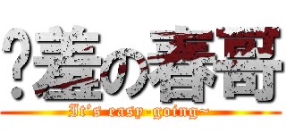 娇羞の春哥 (It’s easy-going~)