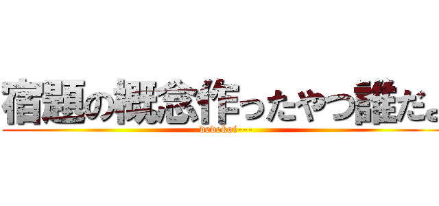 宿題の概念作ったやつ誰だよ (dedekoi---)