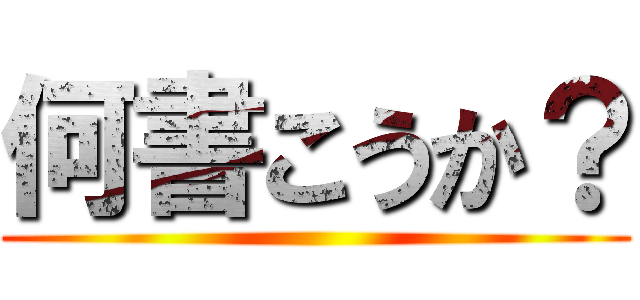 何書こうか？ ()