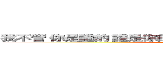 我不管 你是誰的 誰是你的 我是我的 讓心跳 動次動次 動 (attack on titan)