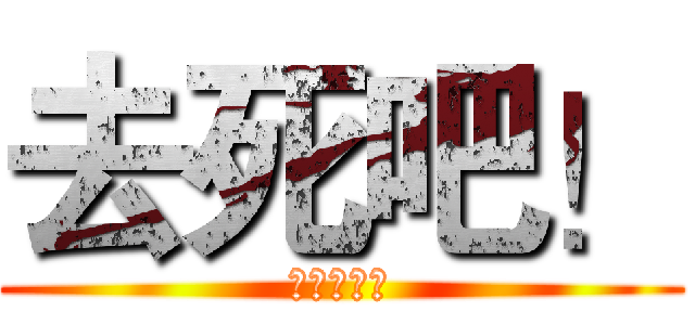 去死吧！ (死ぬんだ！)