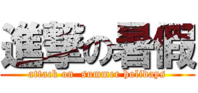 進撃の暑假 (attack on  summer holidays)