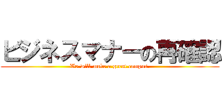 ビジネスマナーの再確認 (We will make a great campus.)