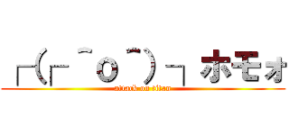 ┌（┌ ＾ｏ＾）┐ホモォ (attack on titan)