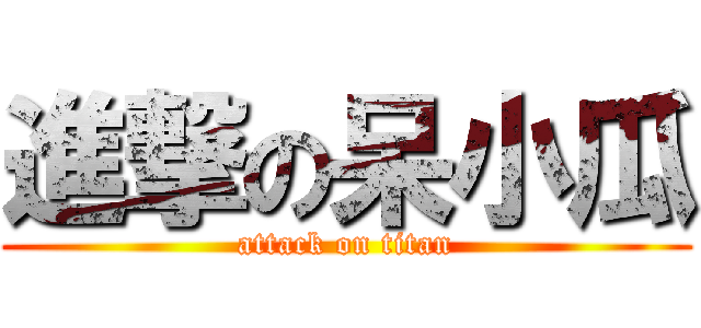 進撃の呆小瓜 (attack on titan)
