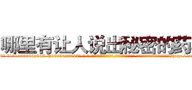 哪里有让人说出秘密的药卖 (哪里有让人说出秘密的药卖【电-话151x68344x817-Q1065427042元-吉-药-业】我们做的是长期生意,靠的是老客户长期支持 哪里有让人说出秘密的药卖在发表了一篇http://sngk.net/TkB9tE

参考消息网我们做的是长期生意,靠的是老客户长期支持也许我们早该意识到，就连鲍勃·霍斯金斯（金球奖戏剧类电影男主角 
)