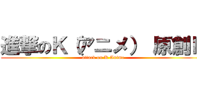 進撃のＫ（アニメ） 原創Ｋ (attack on K Anime)