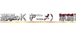 進撃のＫ（アニメ） 原創Ｋ (attack on K Anime)