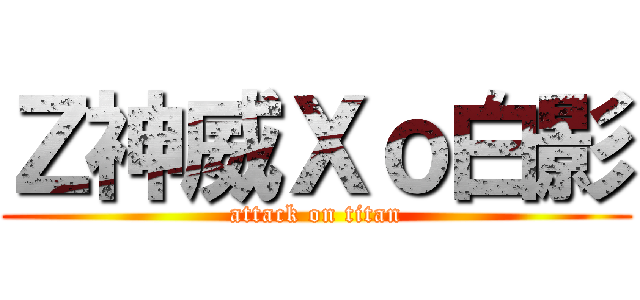 Ｚ神威Ｘｏ白影 (attack on titan)