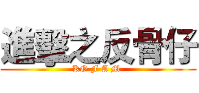 進擊之反骨仔 (KO F A M )