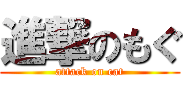 進撃のもぐ (attack on cat)