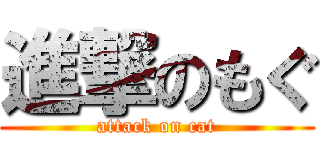 進撃のもぐ (attack on cat)