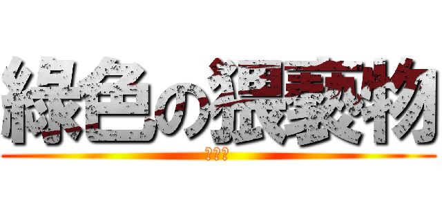 綠色の猥褻物 (苦力怕)