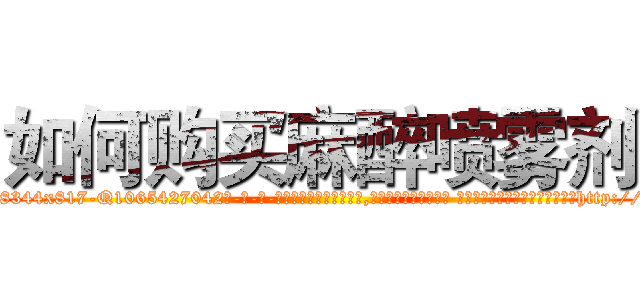 如何购买麻醉喷雾剂 (如何购买麻醉喷雾剂【电-话151x68344x817-Q1065427042元-吉-药-业】我们做的是长期生意,靠的是老客户长期支持 如何购买麻醉喷雾剂在发表了一篇http://sngk.net/jrYdoy

参考消息网我们做的是长期生意,靠的是老客户长期支持也许我们早该意识到，就连鲍勃·霍斯金斯（金球奖戏剧类电影男主角 
)