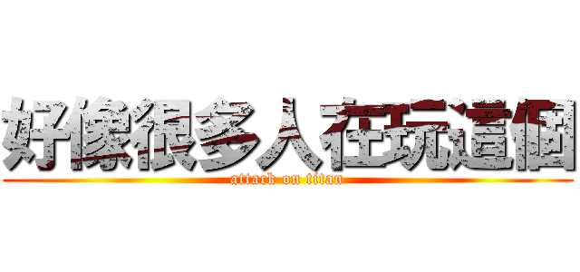 好像很多人在玩這個 (attack on titan)