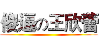傻逼の王欣蕾 ()