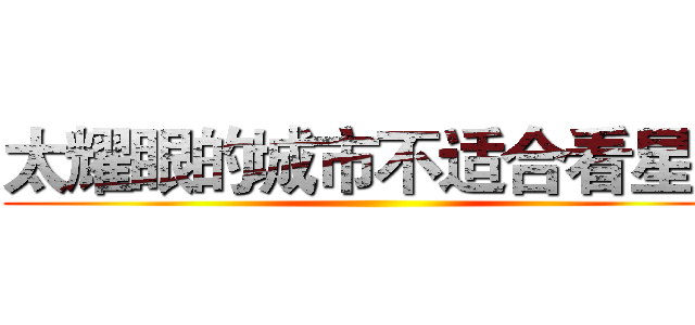 太耀眼的城市不适合看星星 ()
