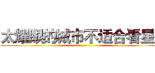 太耀眼的城市不适合看星星 ()