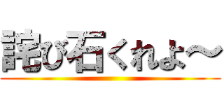詫び石くれよ～ ()