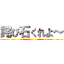 詫び石くれよ～ ()