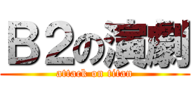 Ｂ２の演劇 (attack on titan)