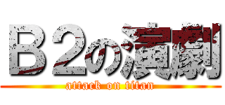 Ｂ２の演劇 (attack on titan)