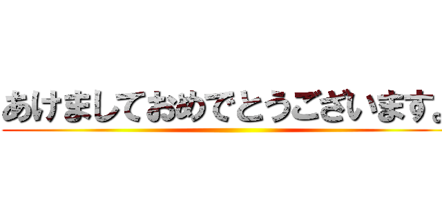 あけましておめでとうございます。 ()