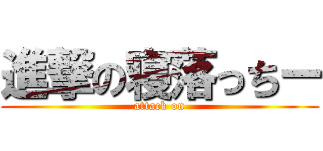 進撃の寝落っちー (attack on)